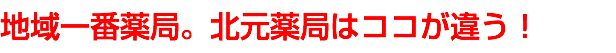 地域一番薬局。北元薬局はココが違う！